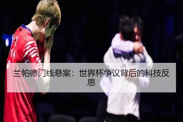 兰帕德门线悬案：世界杯争议背后的科技反思