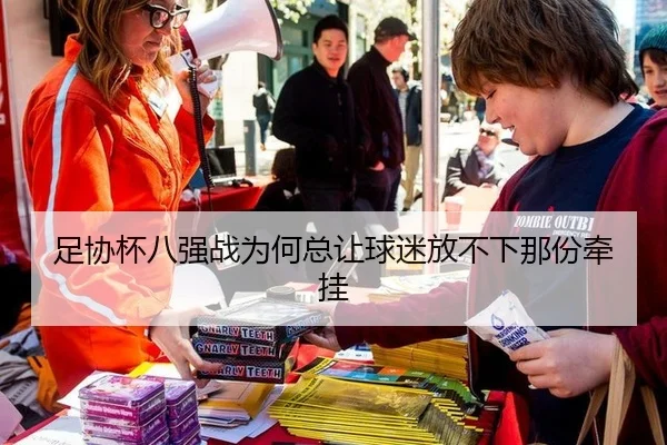 足协杯八强战为何总让球迷放不下那份牵挂